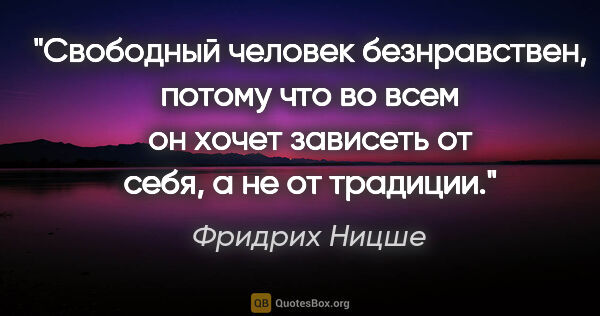 Фридрих Ницше цитата: "Свободный человек безнравствен, потому что во всем он хочет..."