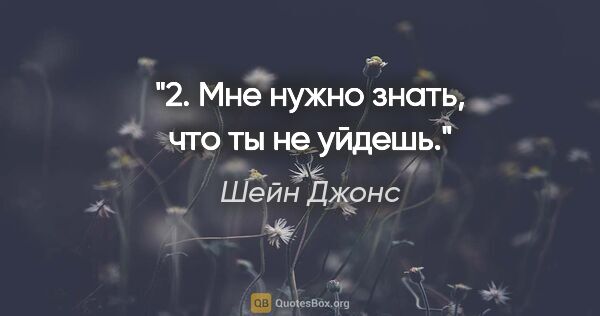 Шейн Джонс цитата: "2. Мне нужно знать, что ты не уйдешь."