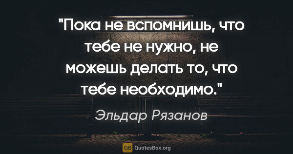 Эльдар Рязанов цитата: "Пока не вспомнишь, что тебе не нужно, не можешь делать то, что..."
