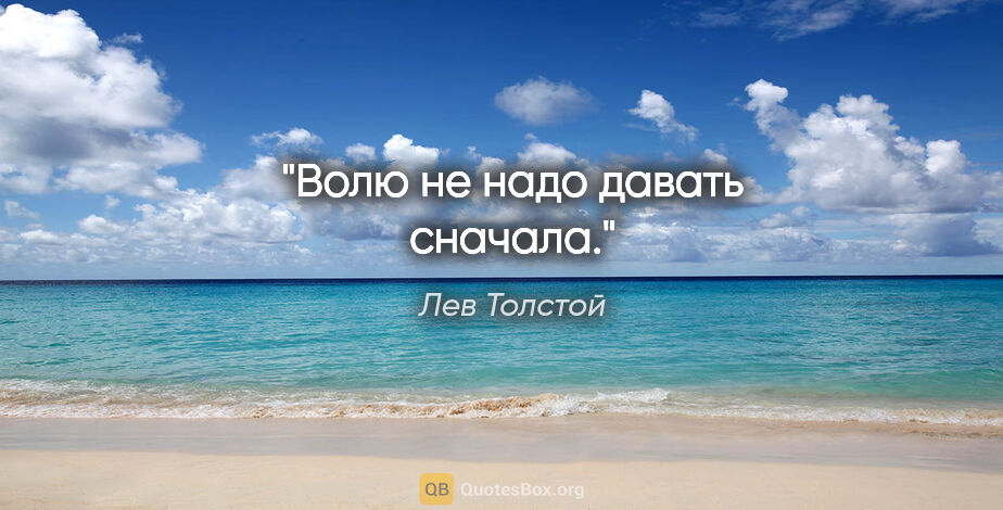 Лев Толстой цитата: "Волю не надо давать сначала."