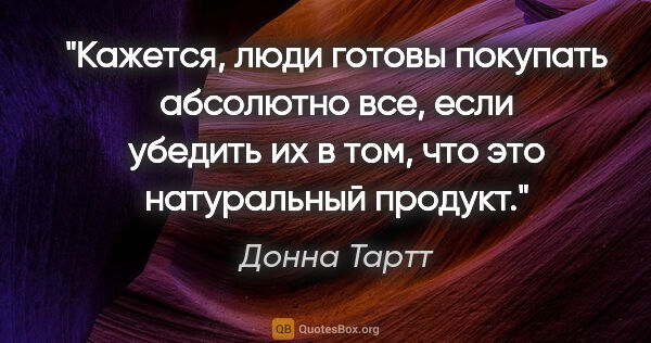 Донна Тартт цитата: "Кажется, люди готовы покупать абсолютно все, если убедить их в..."