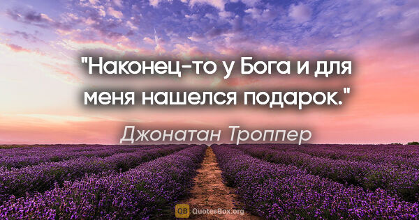 Джонатан Троппер цитата: "Наконец-то у Бога и для меня нашелся подарок."