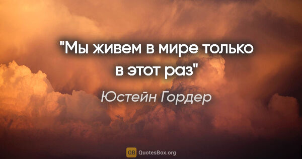 Юстейн Гордер цитата: "Мы живем в мире только в этот раз"