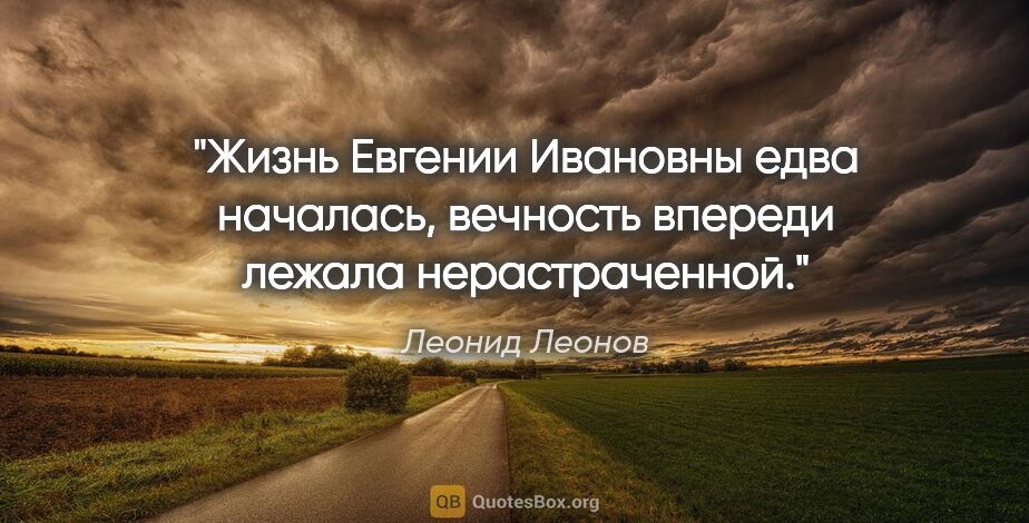 Леонид Леонов цитата: "Жизнь Евгении Ивановны едва началась, вечность впереди лежала..."