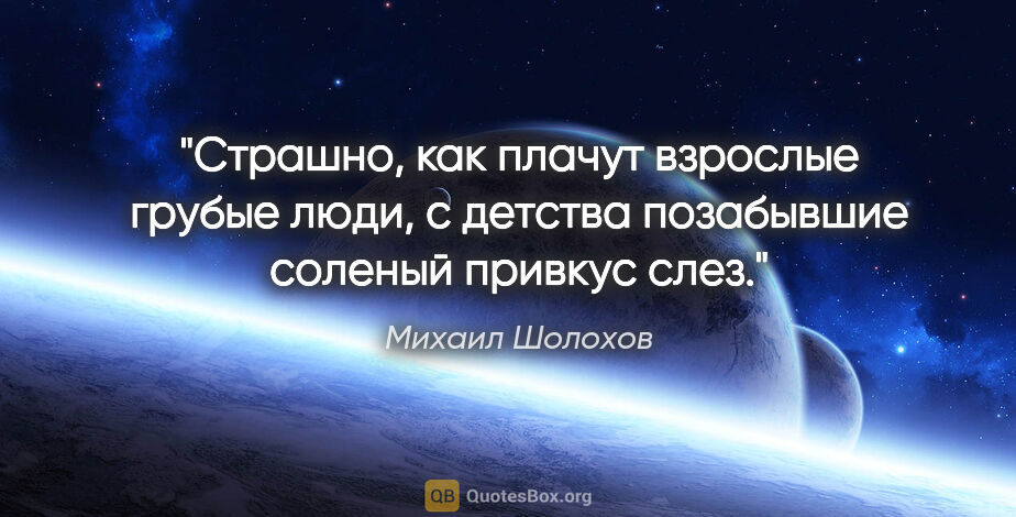 Михаил Шолохов цитата: "Страшно, как плачут взрослые грубые люди, с детства позабывшие..."