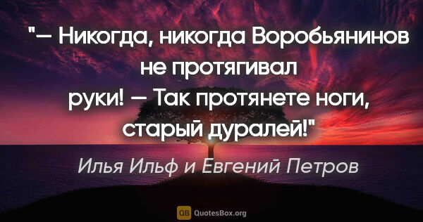 Илья Ильф и Евгений Петров цитата: "— Никогда, никогда Воробьянинов не протягивал руки!

— Так..."