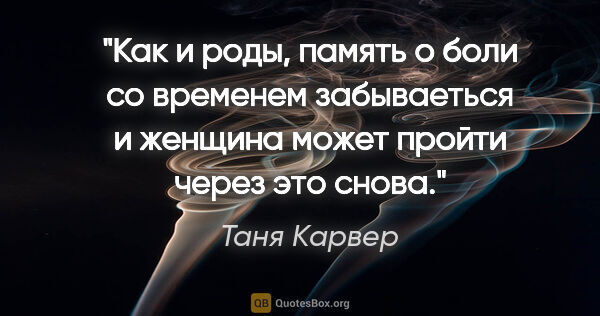 Таня Карвер цитата: "Как и роды, память о боли со временем забываеться и женщина..."