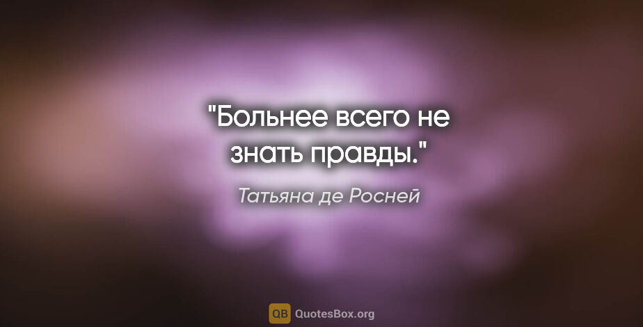 Татьяна де Росней цитата: "Больнее всего не знать правды."