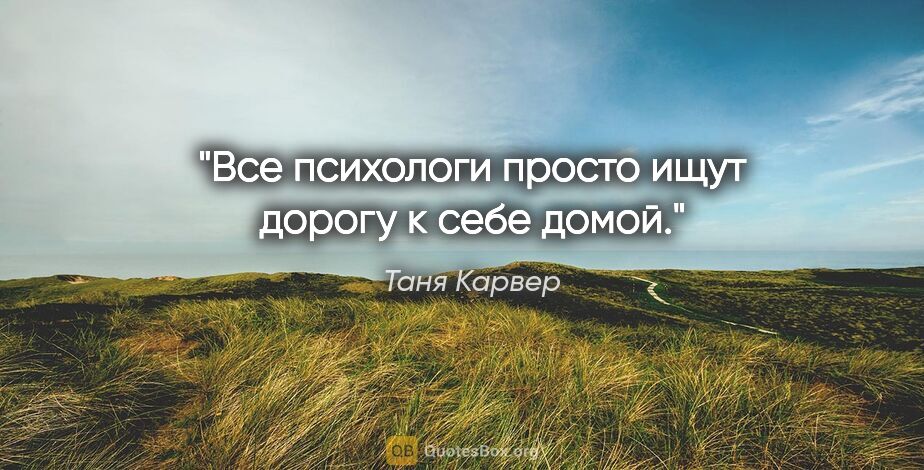 Таня Карвер цитата: "Все психологи просто ищут дорогу к себе домой."