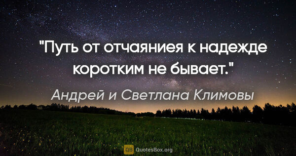 Андрей и Светлана Климовы цитата: "Путь от отчаяниея к надежде коротким не бывает."