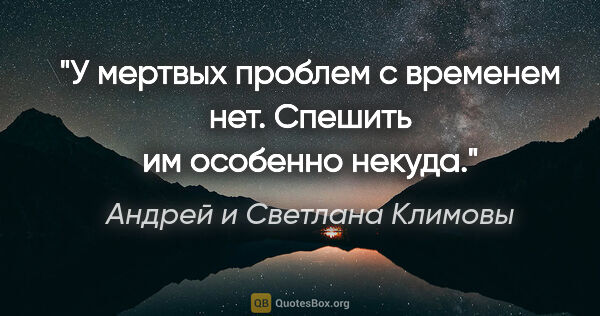 Андрей и Светлана Климовы цитата: "У мертвых проблем с временем нет. Спешить им особенно некуда."