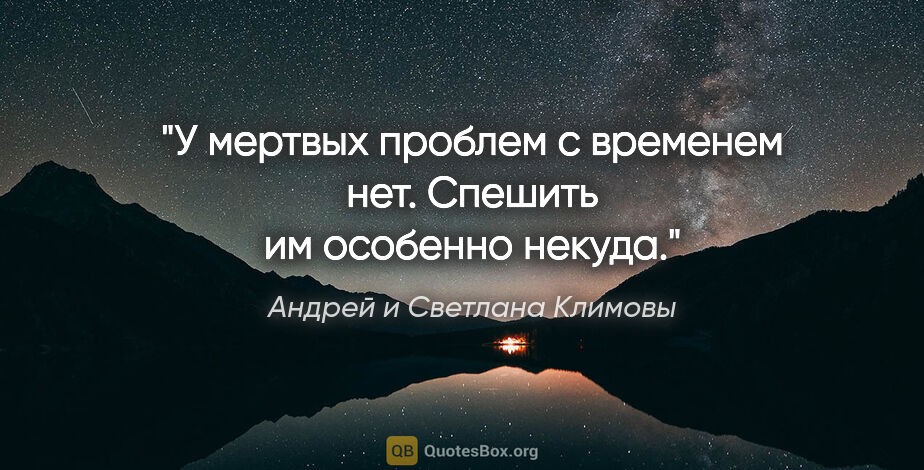 Андрей и Светлана Климовы цитата: "У мертвых проблем с временем нет. Спешить им особенно некуда."