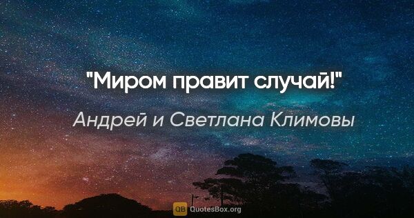 Андрей и Светлана Климовы цитата: "Миром правит случай!"