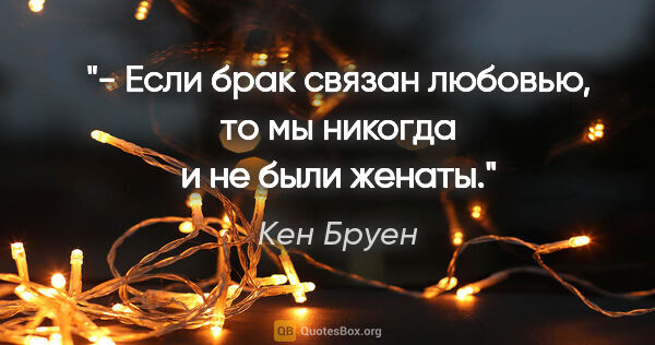 Кен Бруен цитата: "- Если брак связан любовью, то мы никогда и не были женаты."