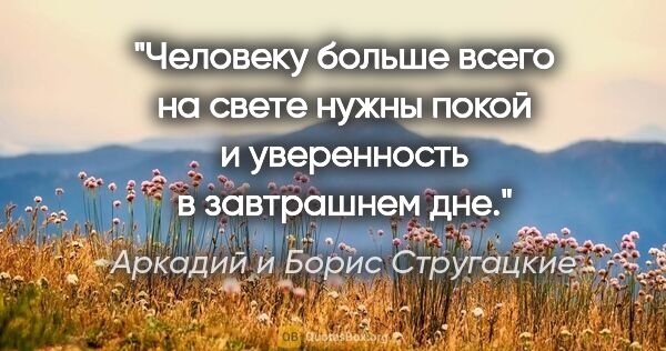 Аркадий и Борис Стругацкие цитата: "Человеку больше всего на свете нужны покой и уверенность в..."