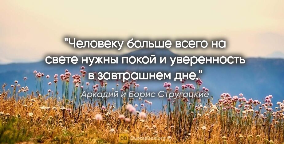 Аркадий и Борис Стругацкие цитата: "Человеку больше всего на свете нужны покой и уверенность в..."