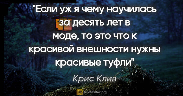 Крис Клив цитата: "Если уж я чему научилась за десять лет в моде, то это что к..."