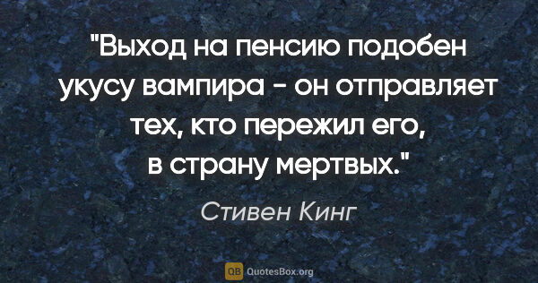 Стивен Кинг цитата: "Выход на пенсию подобен укусу вампира - он отправляет тех, кто..."