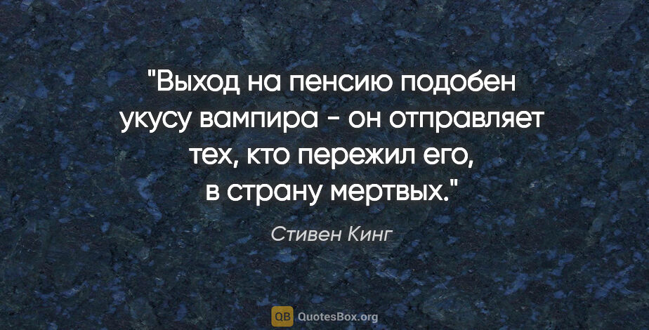 Стивен Кинг цитата: "Выход на пенсию подобен укусу вампира - он отправляет тех, кто..."