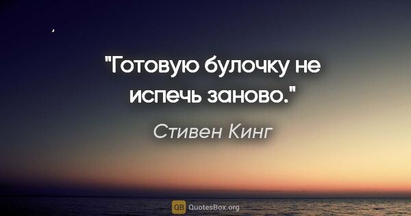 Стивен Кинг цитата: "Готовую булочку не испечь заново."