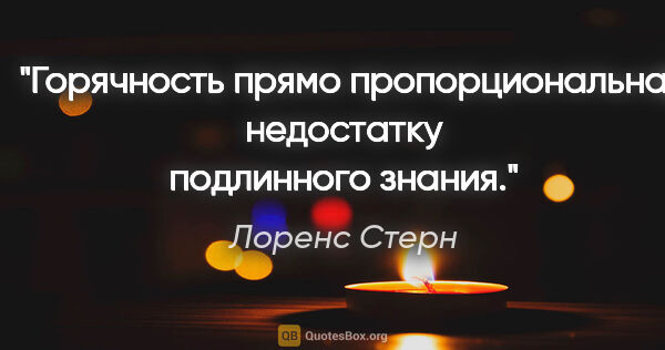 Лоренс Стерн цитата: "Горячность прямо пропорциональна недостатку подлинного знания."