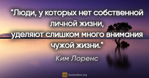 Ким Лоренс цитата: "Люди, у которых нет собственной личной жизни, уделяют слишком..."