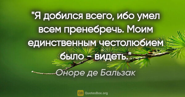 Оноре де Бальзак цитата: "Я добился всего, ибо умел всем пренебречь. Моим единственным..."