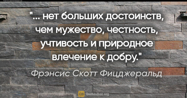 Фрэнсис Скотт Фицджеральд цитата: " нет больших достоинств, чем мужество, честность, учтивость и..."