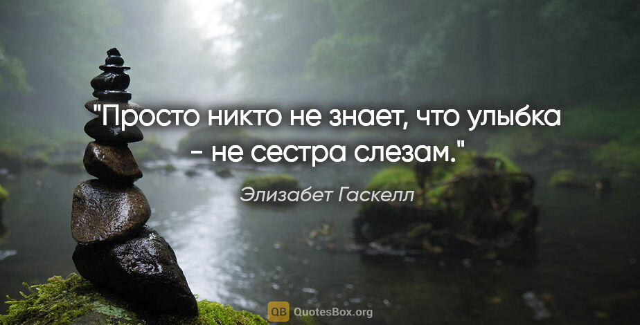 Элизабет Гаскелл цитата: "Просто никто не знает, что улыбка - не сестра слезам."