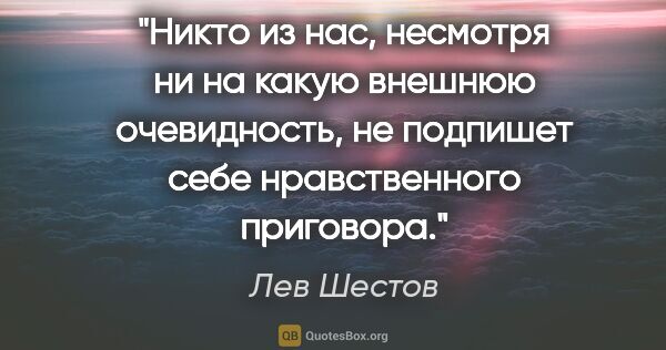 Лев Шестов цитата: "Никто из нас, несмотря ни на какую внешнюю очевидность, не..."