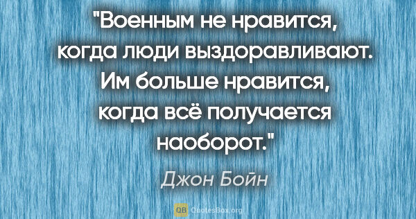 Джон Бойн цитата: "Военным не нравится, когда люди выздоравливают. Им больше..."