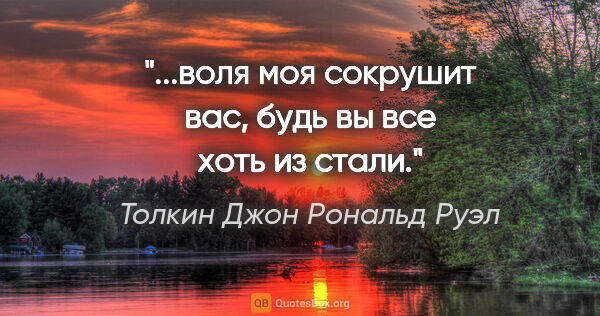 Толкин Джон Рональд Руэл цитата: "...воля моя сокрушит вас, будь вы все хоть из стали."