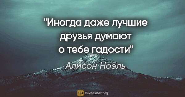 Алисон Ноэль цитата: "Иногда даже лучшие друзья думают о тебе гадости"