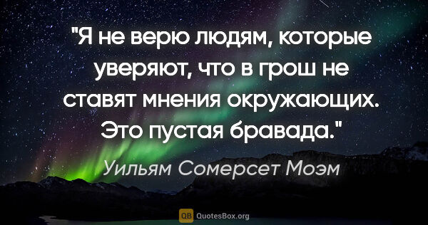 Уильям Сомерсет Моэм цитата: "Я не верю людям, которые уверяют, что в грош не ставят мнения..."