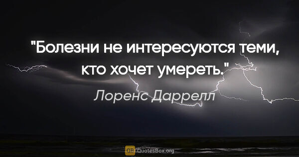 Лоренс Даррелл цитата: "Болезни не интересуются теми, кто хочет умереть."