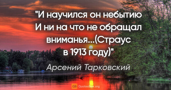 Арсений Тарковский цитата: "И научился он небытию

И ни на что не обращал..."
