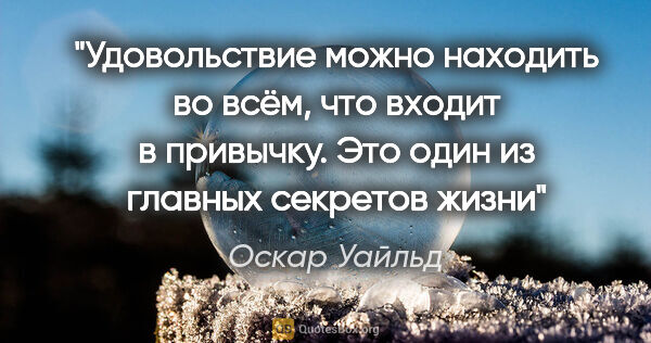 Оскар Уайльд цитата: ""Удовольствие можно находить во всём, что входит в привычку...."