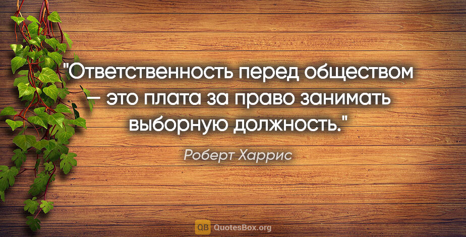 Роберт Харрис цитата: "Ответственность перед обществом — это плата за право занимать..."