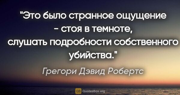 Грегори Дэвид Робертс цитата: "Это было странное ощущение - стоя в темноте, слушать..."