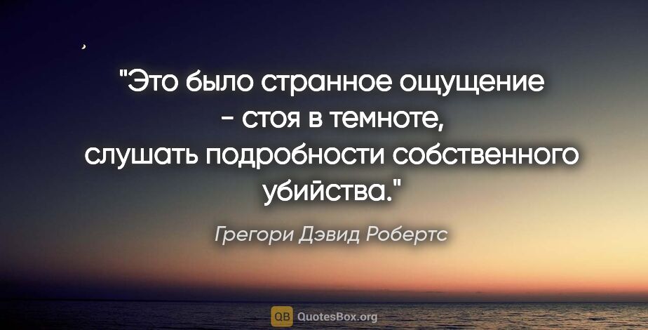 Грегори Дэвид Робертс цитата: "Это было странное ощущение - стоя в темноте, слушать..."