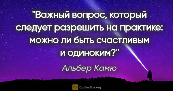 Альбер Камю цитата: "Важный вопрос, который следует разрешить «на практике»: можно..."