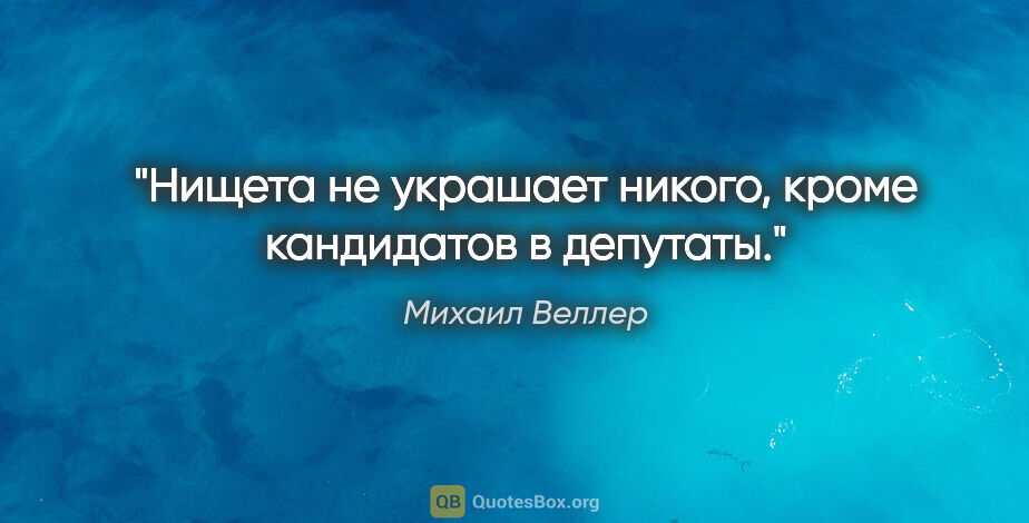 Михаил Веллер цитата: "Нищета не украшает никого, кроме кандидатов в депутаты."