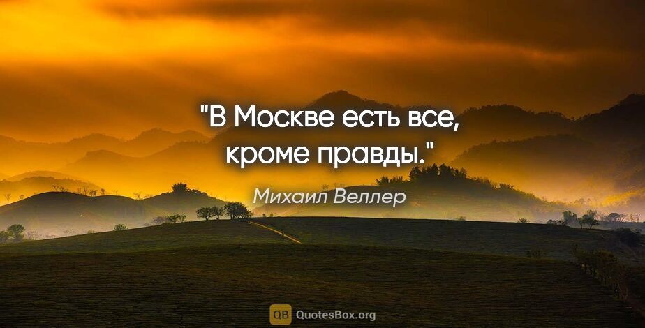 Михаил Веллер цитата: "В Москве есть все, кроме правды."