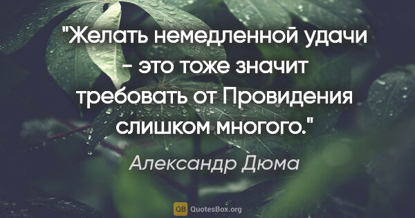 Александр Дюма цитата: "Желать немедленной удачи - это тоже значит требовать от..."