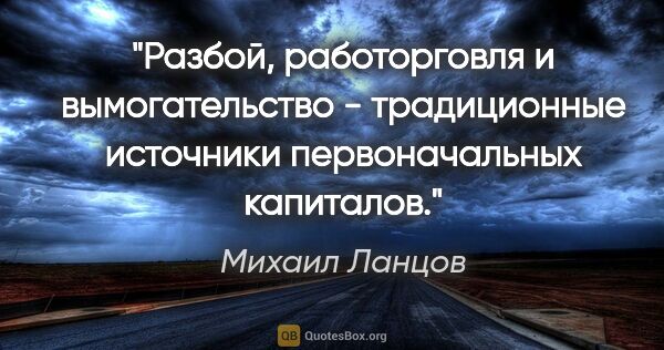 Михаил Ланцов цитата: "Разбой, работорговля и вымогательство - традиционные источники..."