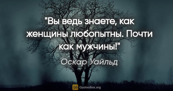 Оскар Уайльд цитата: "Вы ведь знаете, как женщины любопытны. Почти как мужчины!"