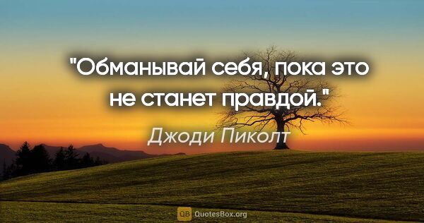 Джоди Пиколт цитата: "Обманывай себя, пока это не станет правдой."