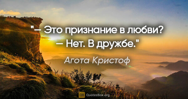 Агота Кристоф цитата: "— Это признание в любви?

— Нет. В дружбе."