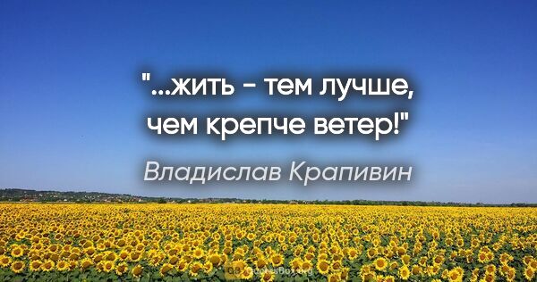 Владислав Крапивин цитата: "...жить - тем лучше, чем крепче ветер!"