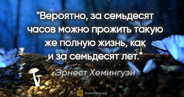 Эрнест Хемингуэй цитата: "Вероятно, за семьдесят часов можно прожить такую же полную..."